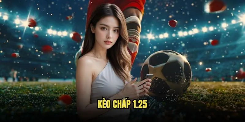 Kèo Chấp 1.25 - Cược Thông Minh Tại Kèo Nhà Cái 1 Kèo chấp 1.25